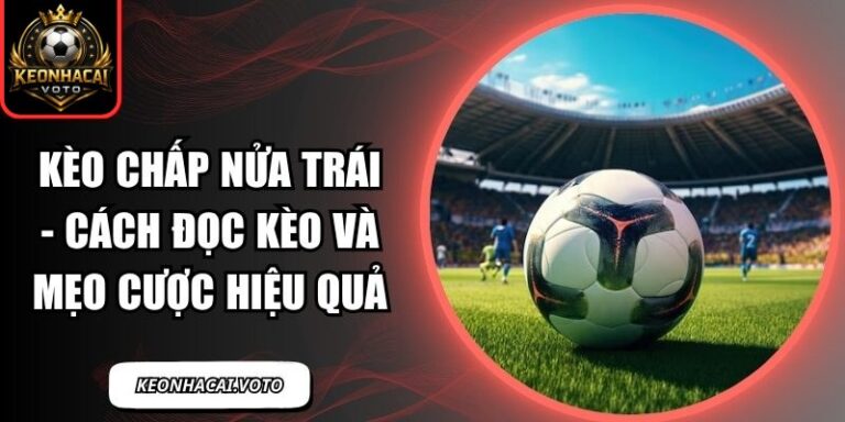 Kèo Chấp Nửa Trái - Cách Đọc Kèo Và Mẹo Cược Hiệu Quả 7 kèo chấp nửa trái