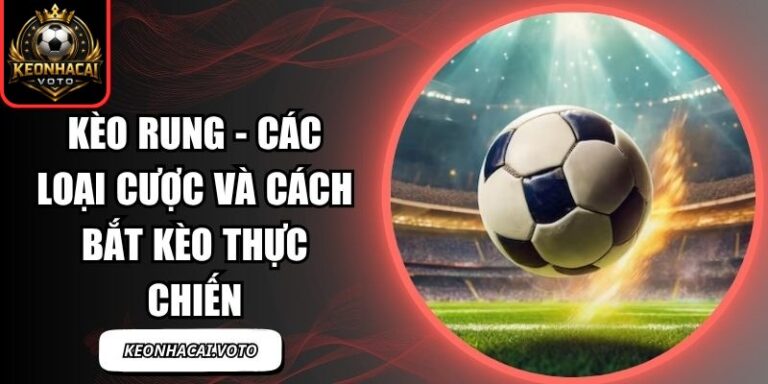 Kèo Rung - Các Loại Cược Và Cách Bắt Kèo Thực Chiến 9 Kèo rung