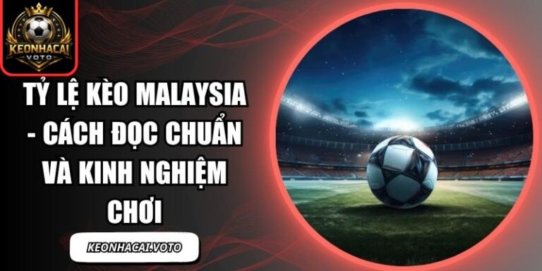 Tỷ Lệ Kèo Malaysia - Cách Đọc Chuẩn Và Kinh Nghiệm Chơi 6 Tỷ lệ kèo Malaysia