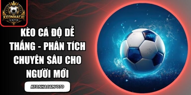 Kèo Cá Độ Dễ Thắng - Phân Tích Chuyên Sâu Cho Người Mới 1 Kèo Cá Độ Dễ Thắng