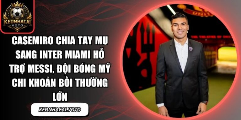 Casemiro chia tay MU sang Inter Miami hỗ trợ Messi, đội bóng Mỹ chi khoản bồi thường lớn 2 Casemiro chia tay MU