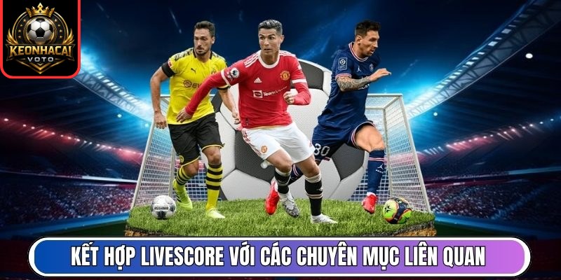 Livescore 10 Kết hợp livescore với các chuyên mục liên quan